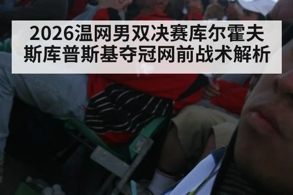2026温网男双决赛库尔霍夫斯库普斯基夺冠网前战术解析