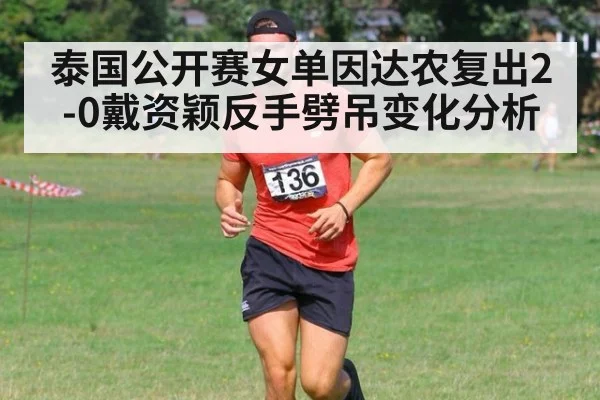 泰国公开赛女单因达农复出2-0戴资颖反手劈吊变化分析