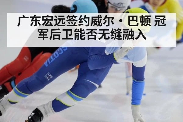 广东宏远签约威尔·巴顿 冠军后卫能否无缝融入