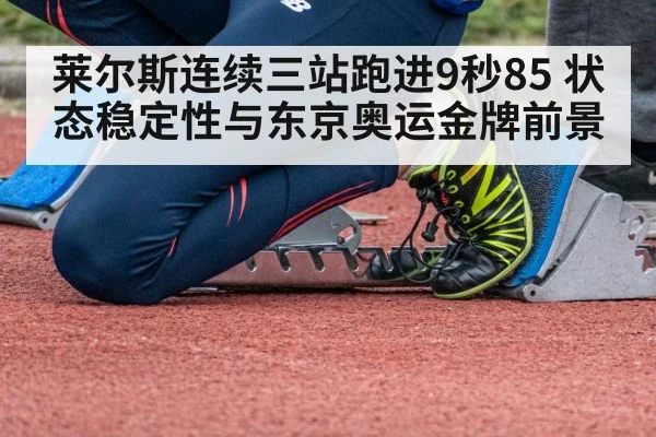 莱尔斯连续三站跑进9秒85 状态稳定性与东京奥运金牌前景