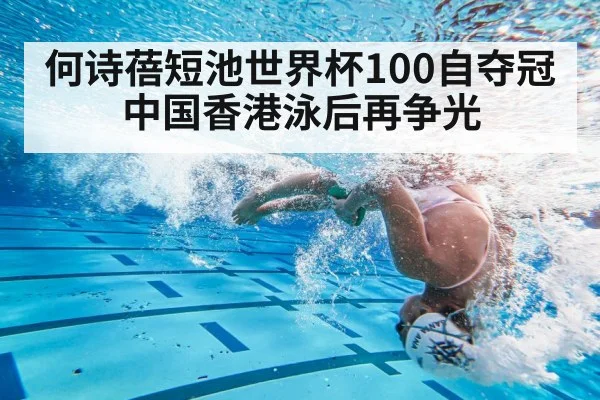 何诗蓓短池世界杯100自夺冠 中国香港泳后再争光