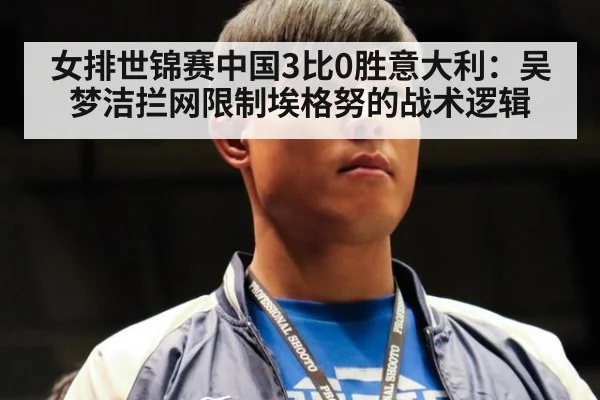 女排世锦赛中国3比0胜意大利：吴梦洁拦网限制埃格努的战术逻辑