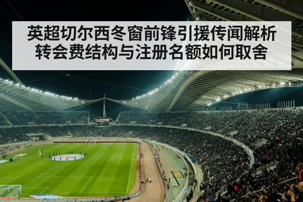 英超切尔西冬窗前锋引援传闻解析 转会费结构与注册名额如何取舍