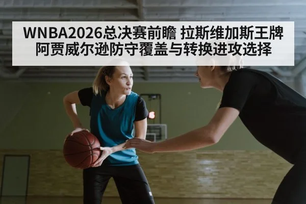 WNBA2026总决赛前瞻 拉斯维加斯王牌阿贾威尔逊防守覆盖与转换进攻选择