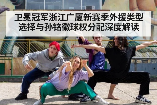 卫冕冠军浙江广厦新赛季外援类型选择与孙铭徽球权分配深度解读