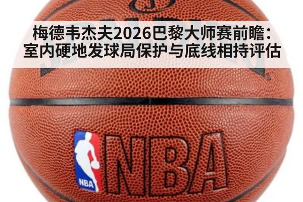 梅德韦杰夫2026巴黎大师赛前瞻：室内硬地发球局保护与底线相持评估