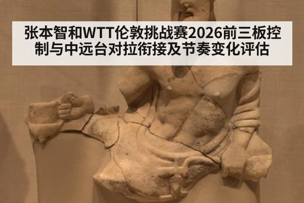 张本智和WTT伦敦挑战赛2026前三板控制与中远台对拉衔接及节奏变化评估