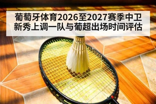葡萄牙体育2026至2027赛季中卫新秀上调一队与葡超出场时间评估