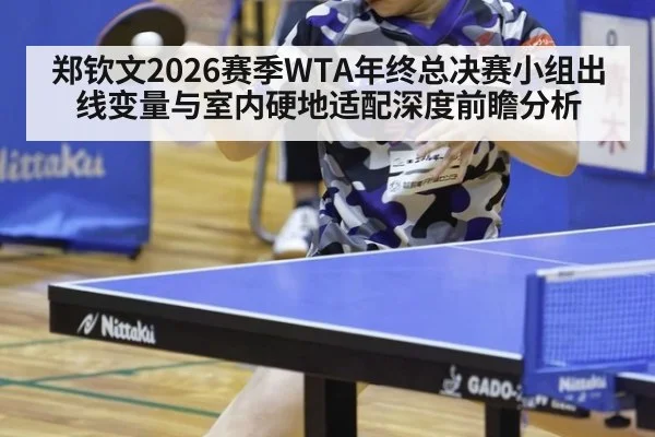 郑钦文2026赛季WTA年终总决赛小组出线变量与室内硬地适配深度前瞻分析