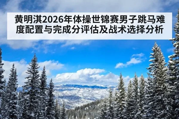 黄明淇2026年体操世锦赛男子跳马难度配置与完成分评估及战术选择分析